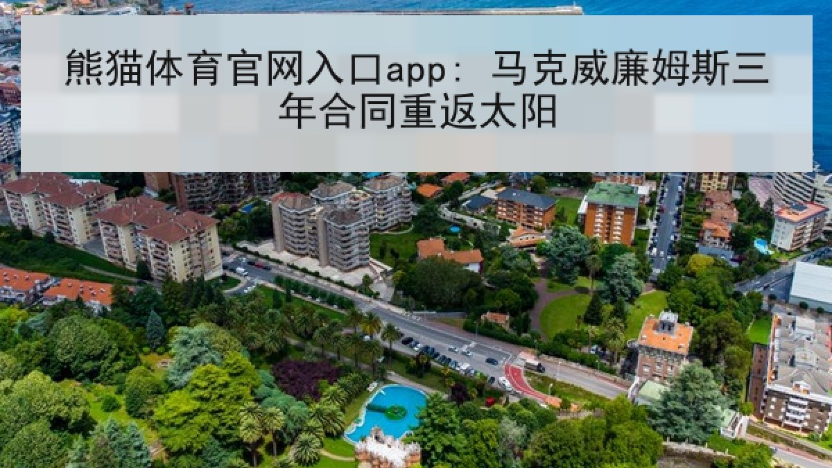 熊猫体育官网入口app: 马克威廉姆斯三年合同重返太阳 熊猫体育官网入口app: 马克威廉姆斯三年合同重返太阳