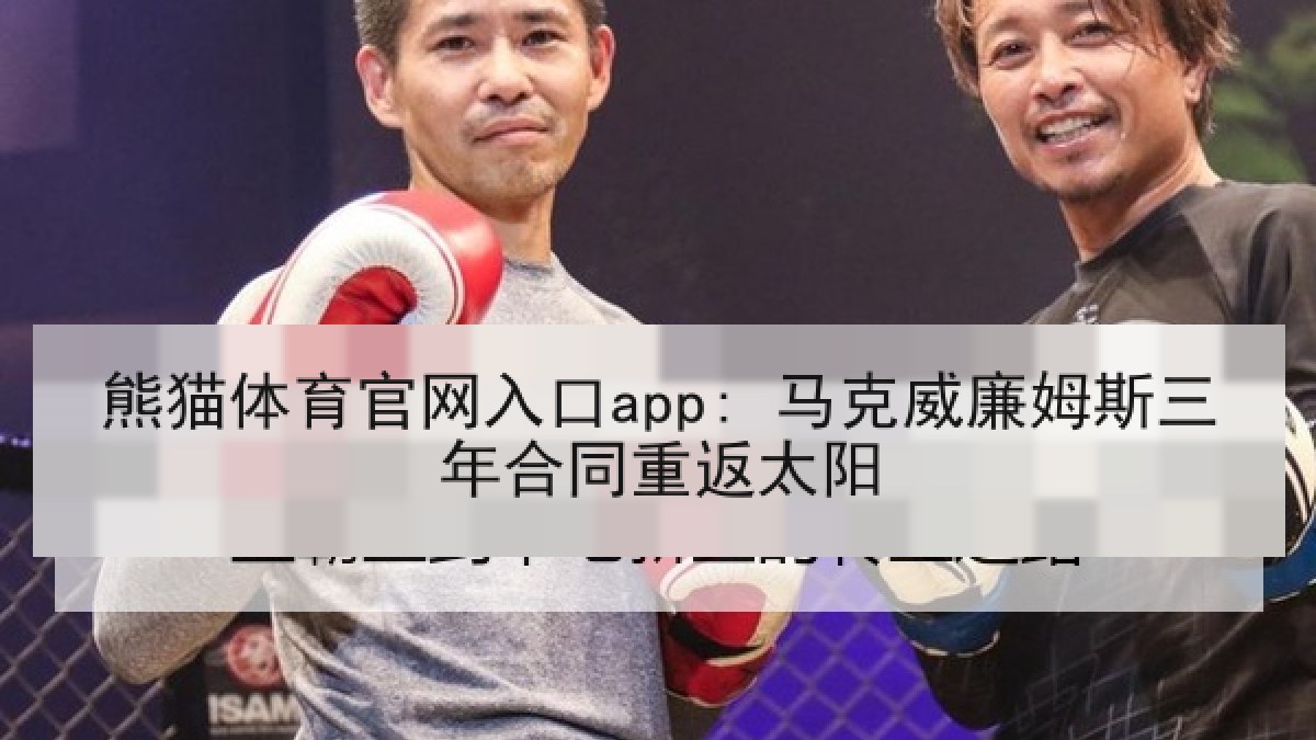 熊猫体育官网入口app: 马克威廉姆斯三年合同重返太阳 熊猫体育官网入口app: 马克威廉姆斯三年合同重返太阳
