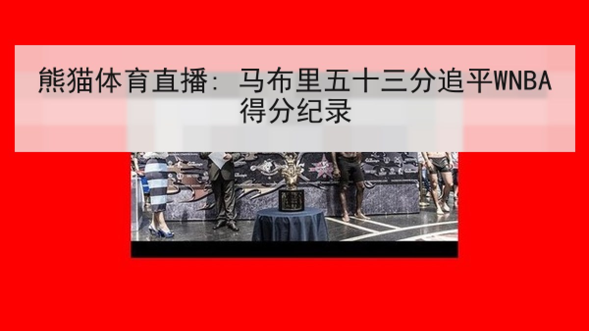 熊猫体育直播: 马布里五十三分追平WNBA得分纪录 熊猫体育直播: 马布里五十三分追平WNBA得分纪录